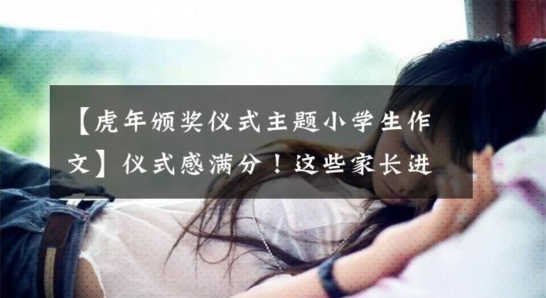 【虎年颁奖仪式主题小学生作文】仪式感满分!这些家长进行“扩大招生”,带孩子迎接春节,你最喜欢哪一个?