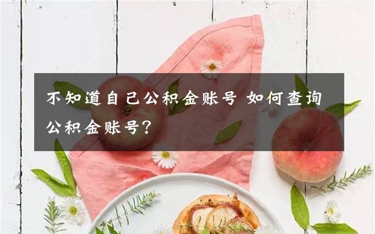 不知道自己公积金账号 如何查询公积金账号？