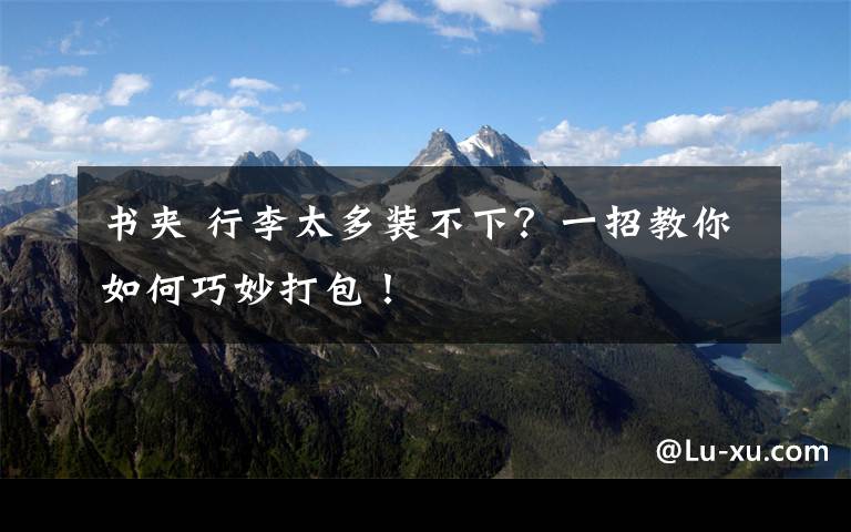 书夹 行李太多装不下？一招教你如何巧妙打包！