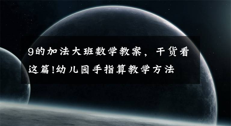 9的加法大班数学教案，干货看这篇!幼儿园手指算教学方法