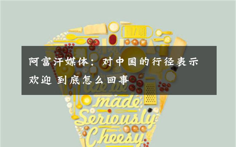 阿富汗媒体:对中国的行径表示欢迎 到底怎么回事