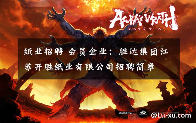 纸业招聘 会员企业:胜达集团江苏开胜纸业有限公司招聘简章