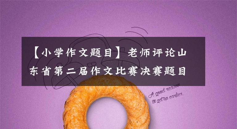 【小学作文题目】老师评论山东省第二届作文比赛决赛题目:发现生活,展现个性。