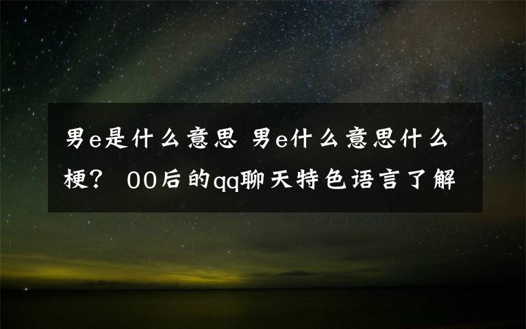 男e是什么意思 男e什么意思什么梗? 00后的qq聊天特色语言了解一下