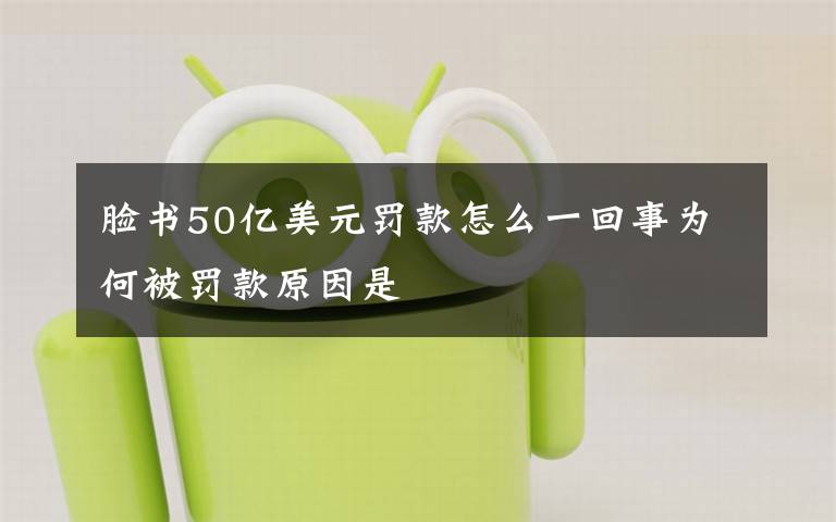 脸书50亿美元罚款怎么一回事为何被罚款原因是