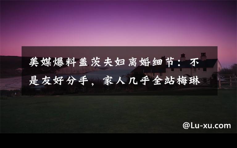 美媒爆料盖茨夫妇离婚细节:不是友好分手,家人几乎全站梅琳达 到底什么情况呢?