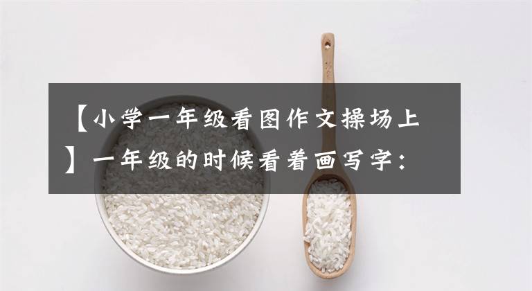 【小学一年级看图作文操场上】一年级的时候看着画写字:操场上真热闹