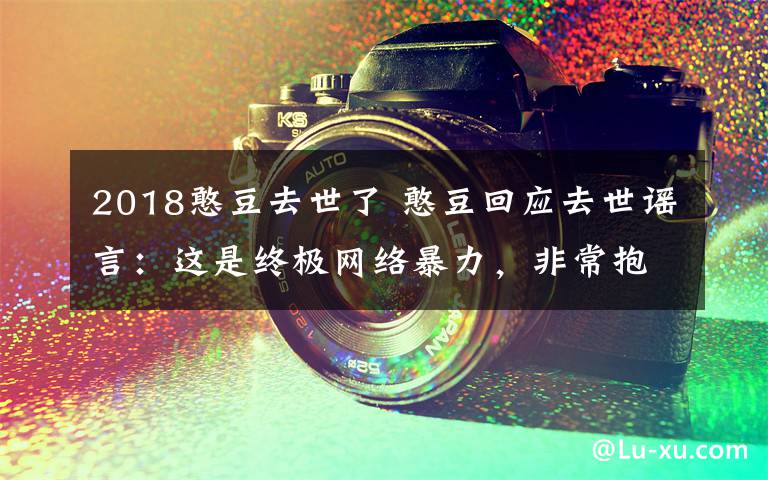 2018憨豆去世了 憨豆回应去世谣言:这是终极网络暴力,非常抱歉令他们失望了