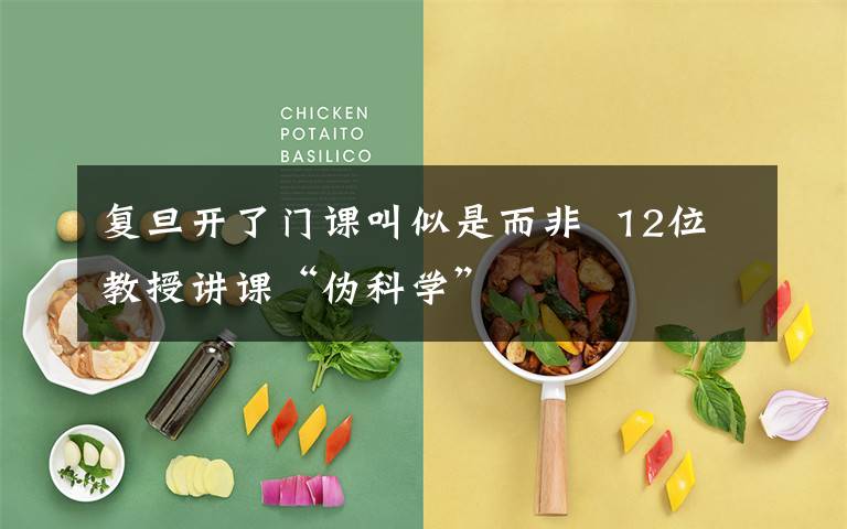 复旦开了门课叫似是而非  12位教授讲课“伪科学”