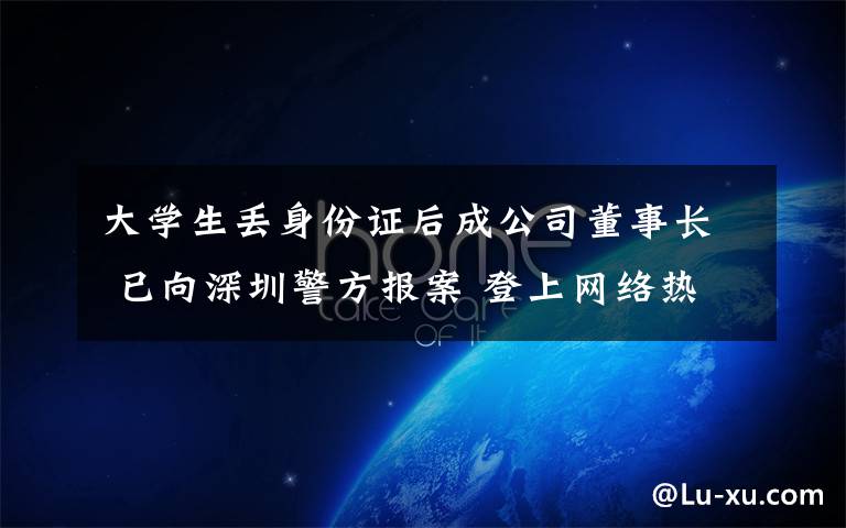 大学生丢身份证后成公司董事长 已向深圳警方报案 登上网络热搜了!