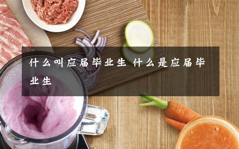 什么叫应届毕业生 什么是应届毕业生