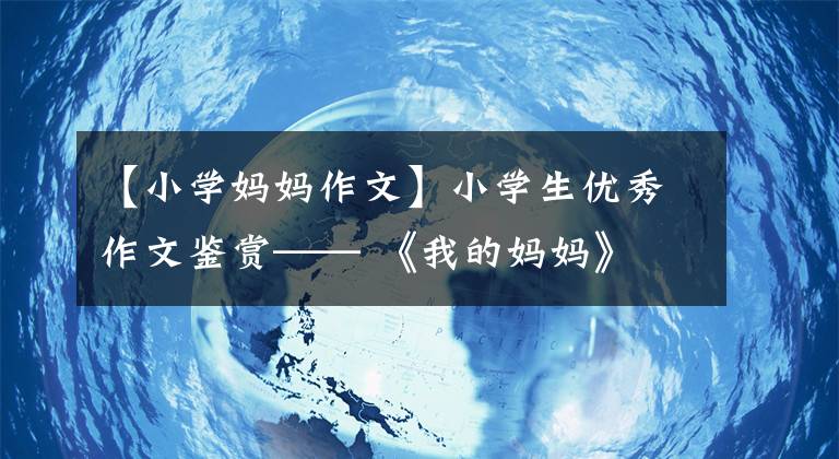 【小学妈妈作文】小学生优秀作文鉴赏—— 《我的妈妈》