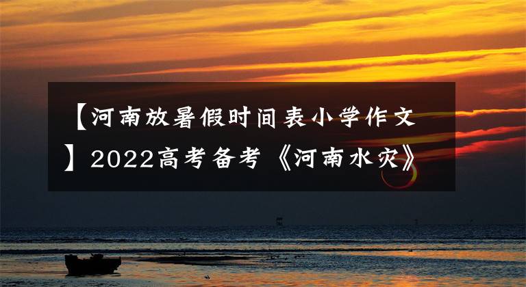 【河南放暑假时间表小学作文】2022高考备考《河南水灾》范文《4》《平凡之躯，比肩英雄》