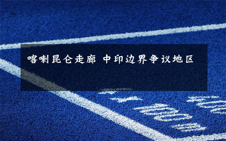 喀喇昆仑走廊 中印边界争议地区