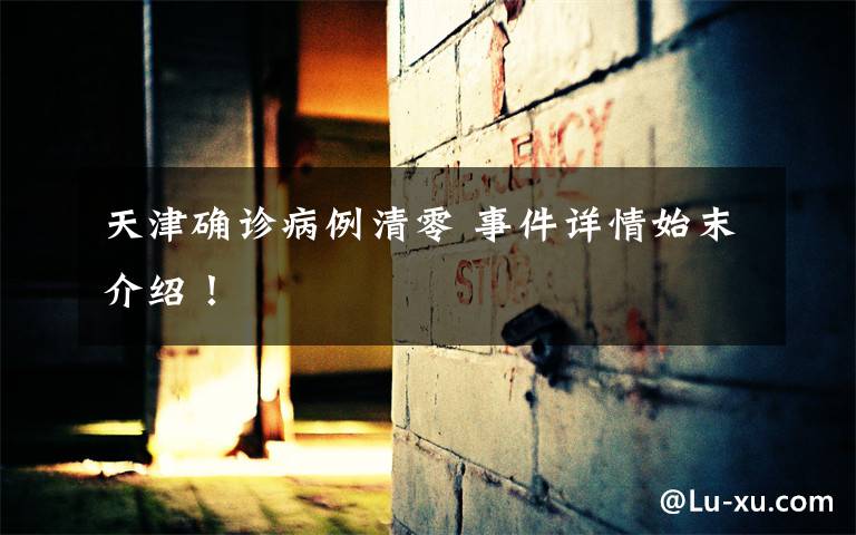 天津确诊病例清零 事件详情始末介绍!