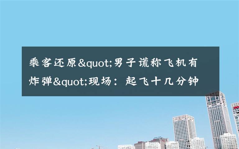 乘客还原"男子谎称飞机有炸弹"现场:起飞十几分钟后 他喊了三次 真相到底是怎样的?