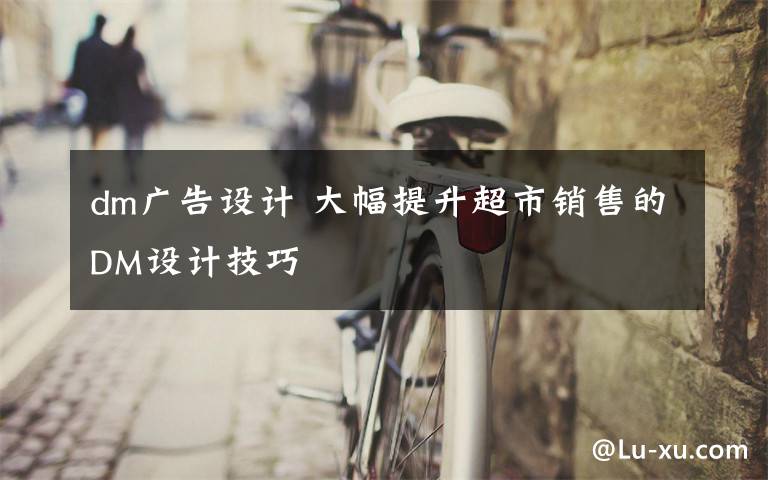 dm广告设计 大幅提升超市销售的DM设计技巧