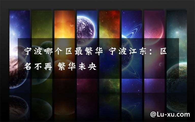 宁波哪个区最繁华 宁波江东:区名不再 繁华未央