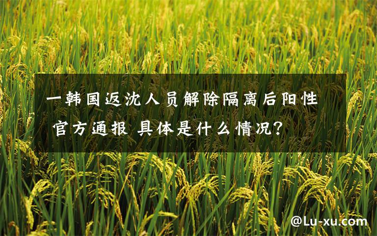 一韩国返沈人员解除隔离后阳性 官方通报 具体是什么情况?