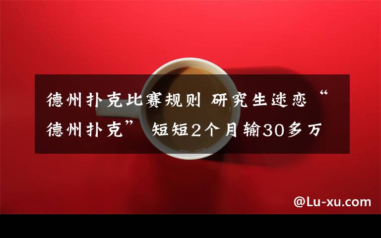 德州扑克比赛规则 研究生迷恋“德州扑克” 短短2个月输30多万元