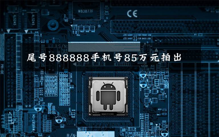 尾号888888手机号85万元拍出