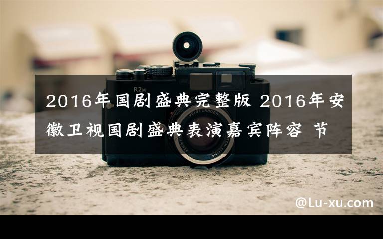 2016年国剧盛典完整版 2016年安徽卫视国剧盛典表演嘉宾阵容 节目录制现场曝光