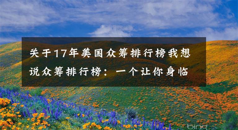 关于17年美国众筹排行榜我想说众筹排行榜：一个让你身临其境的 mini 地球