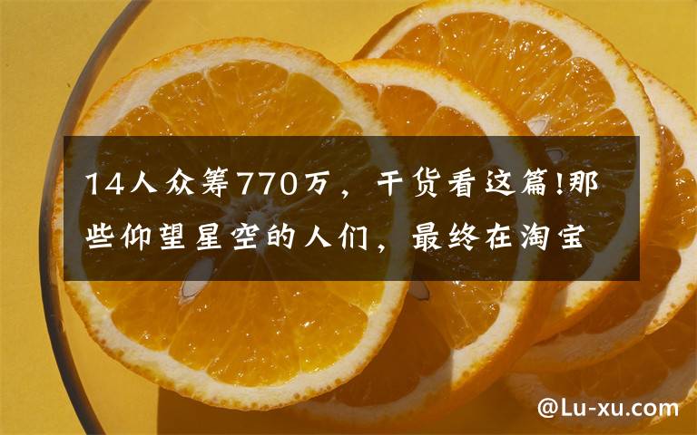 14人众筹770万，干货看这篇!那些仰望星空的人们，最终在淘宝上把梦想做成了事业