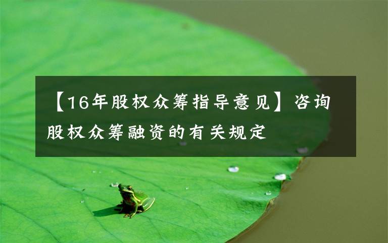 【16年股权众筹指导意见】咨询股权众筹融资的有关规定