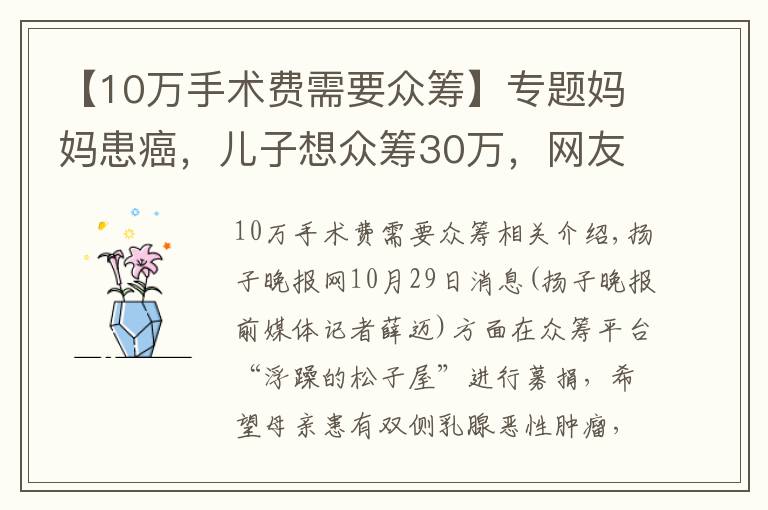 【10万手术费需要众筹】专题妈妈患癌,儿子想众筹30万,网友质疑:自费仅6800元左右