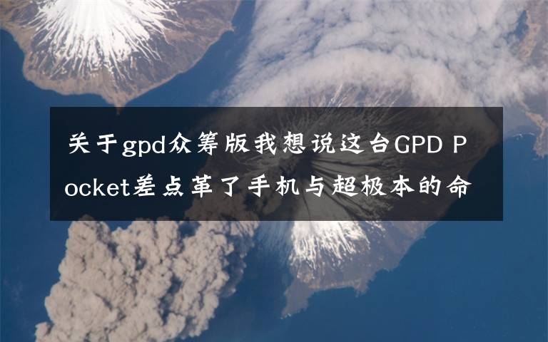 关于gpd众筹版我想说这台GPD Pocket差点革了手机与超极本的命,众筹超1600万