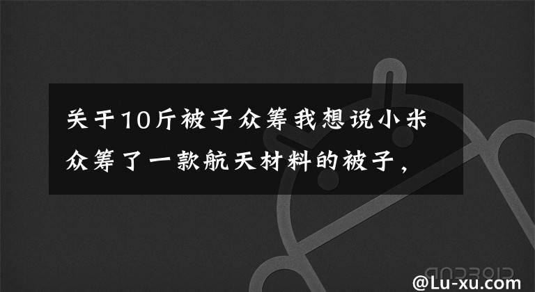 关于10斤被子众筹我想说小米众筹了一款航天材料的被子,还能自己调节温度