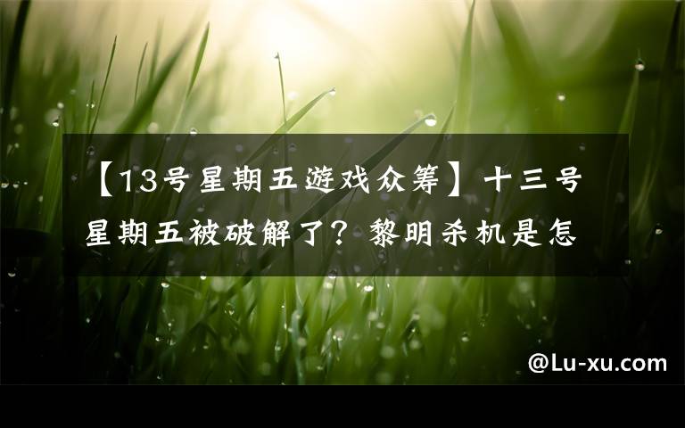 【13号星期五游戏众筹】十三号星期五被破解了?黎明杀机是怎么摆脱危机的?