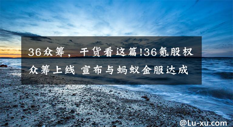 36众筹,干货看这篇!36氪股权众筹上线 宣布与蚂蚁金服达成战略合作