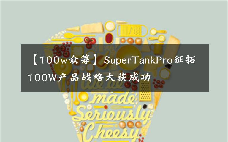 【100w众筹】SuperTankPro征拓100W产品战略大获成功