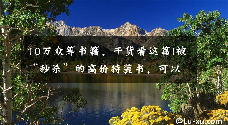 10万众筹书籍,干货看这篇!被“秒杀”的高价特装书,可以拯救一破再破的图书底价吗