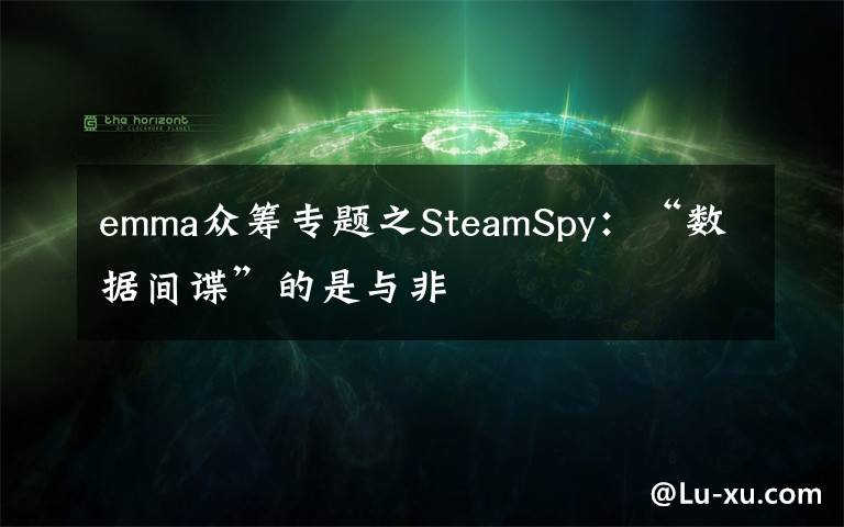 emma众筹专题之SteamSpy:“数据间谍”的是与非