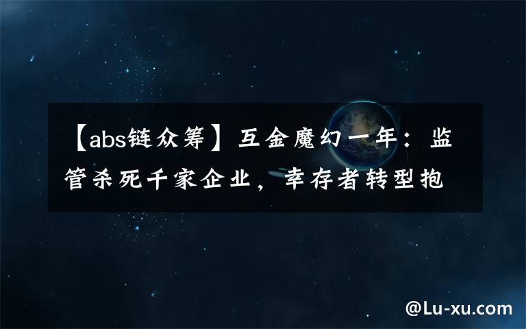 【abs链众筹】互金魔幻一年:监管杀死千家企业,幸存者转型抱区块链