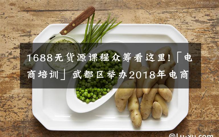 1688无货源课程众筹看这里!「电商培训」武都区举办2018年电商精准扶贫培训班