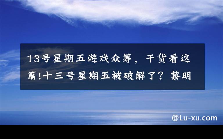 13号星期五游戏众筹,干货看这篇!十三号星期五被破解了?黎明杀机是怎么摆脱危机的?