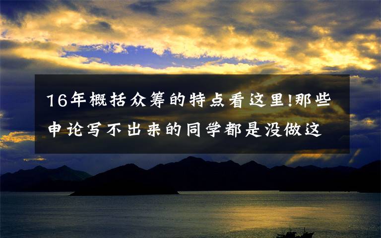 16年概括众筹的特点看这里!那些申论写不出来的同学都是没做这件事
