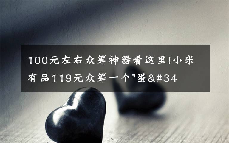 100元左右众筹神器看这里!小米有品119元众筹一个"蛋"!年轻人放松神器?