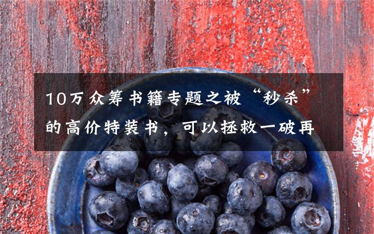 10万众筹书籍专题之被“秒杀”的高价特装书,可以拯救一破再破的图书底价吗
