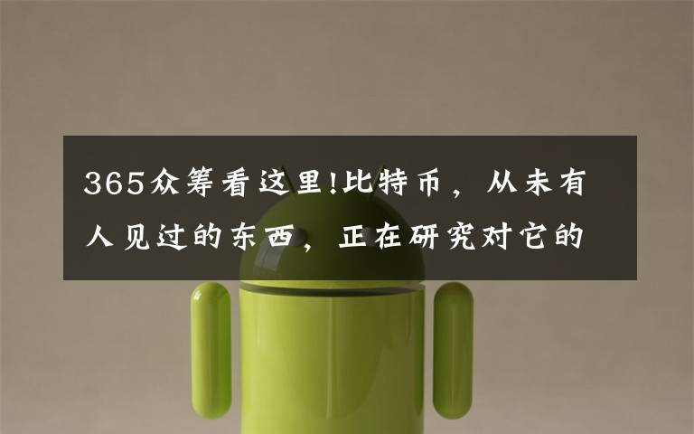 365众筹看这里!比特币，从未有人见过的东西，正在研究对它的监管