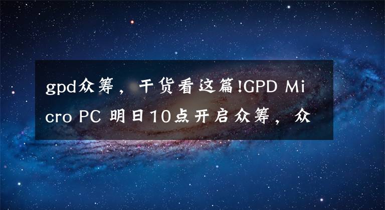 gpd众筹,干货看这篇!GPD Micro PC 明日10点开启众筹,众筹价格299美元