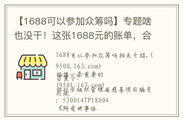 【1688可以参加众筹吗】专题啥也没干！这张1688元的账单，合理吗？