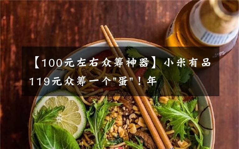 【100元左右众筹神器】小米有品119元众筹一个"蛋"!年轻人放松神器?