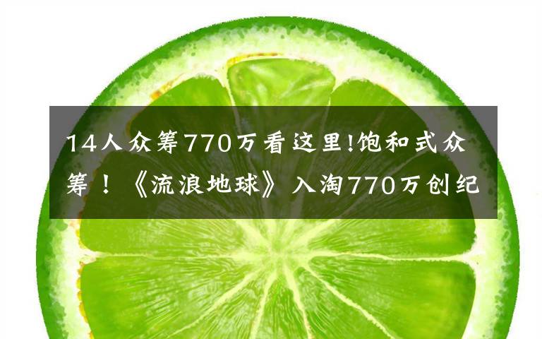 14人众筹770万看这里!饱和式众筹！《流浪地球》入淘770万创纪录，淘宝迎来科幻元年