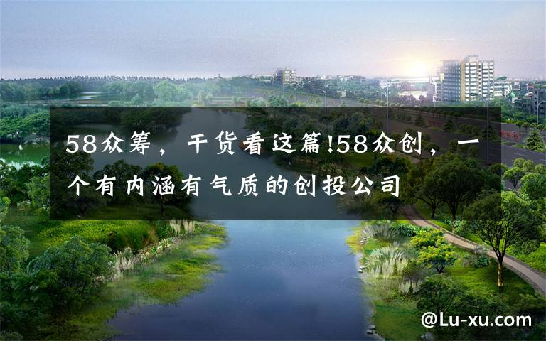58众筹,干货看这篇!58众创,一个有内涵有气质的创投公司