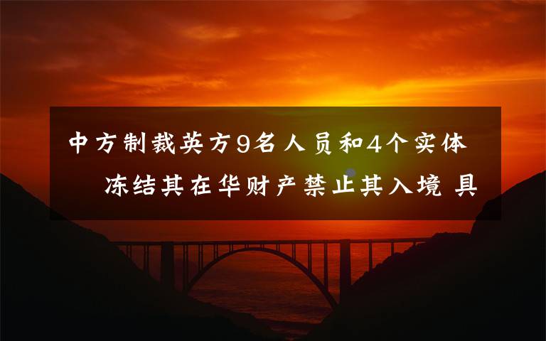 中方制裁英方9名人员和4个实体  冻结其在华财产禁止其入境 具体是什么情况?